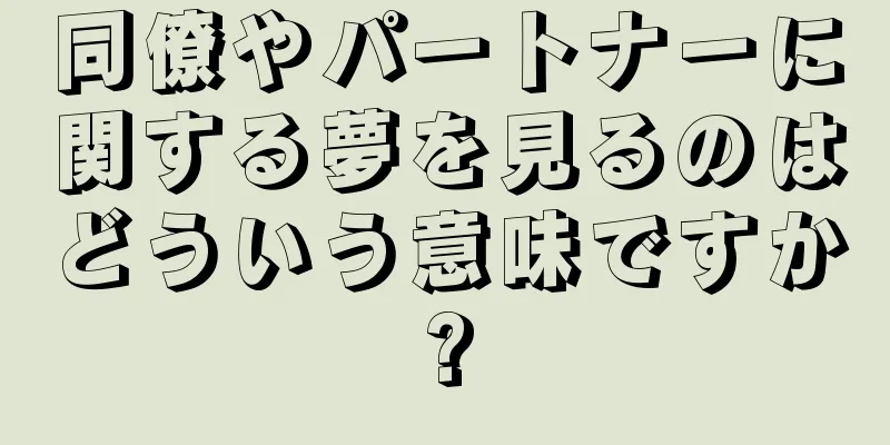 同僚やパートナーに関する夢を見るのはどういう意味ですか?