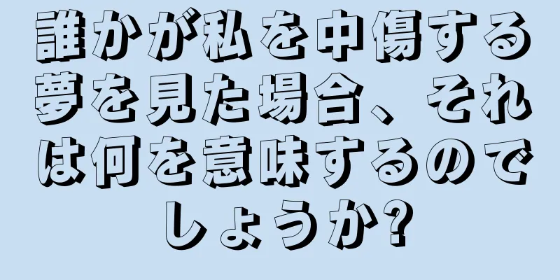 誰かが私を中傷する夢を見た場合、それは何を意味するのでしょうか?