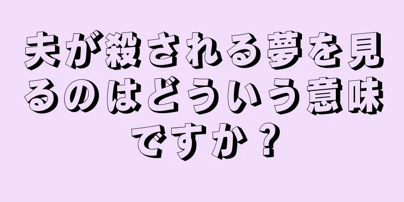 夫が殺される夢を見るのはどういう意味ですか？