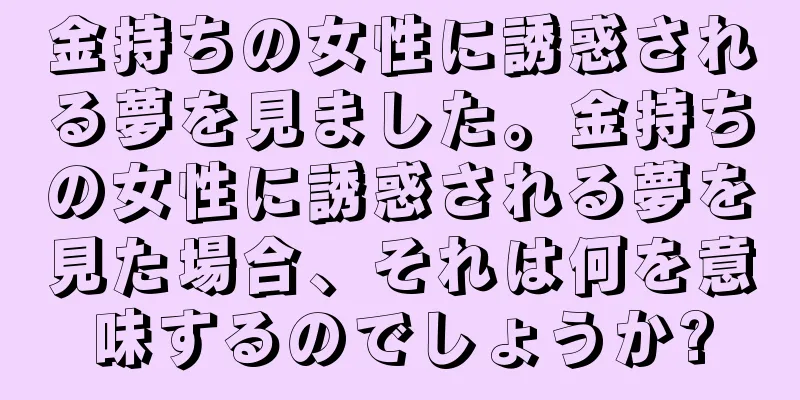 金持ちの女性に誘惑される夢を見ました。金持ちの女性に誘惑される夢を見た場合、それは何を意味するのでしょうか?