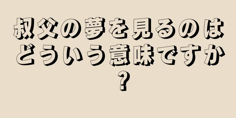 叔父の夢を見るのはどういう意味ですか？