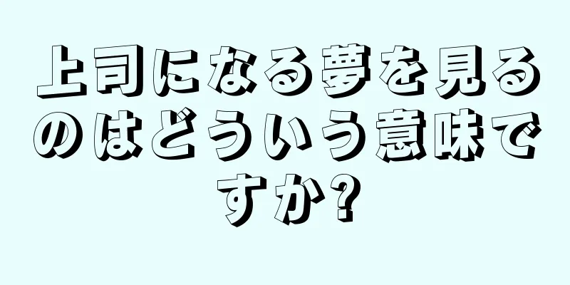上司になる夢を見るのはどういう意味ですか?
