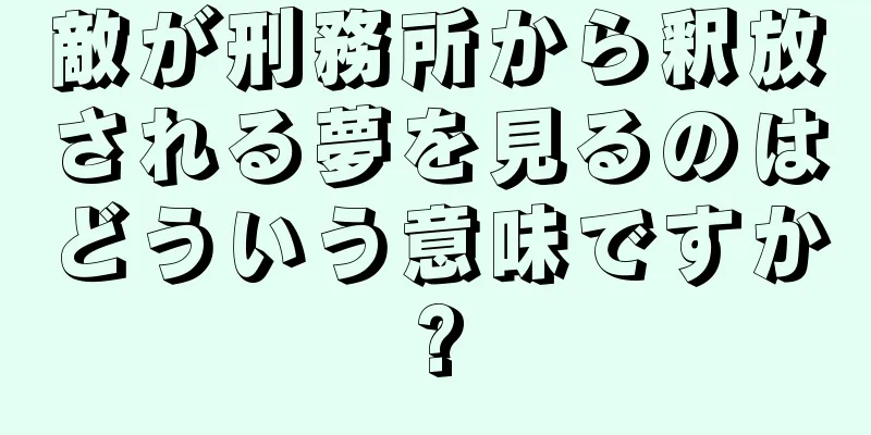 敵が刑務所から釈放される夢を見るのはどういう意味ですか?