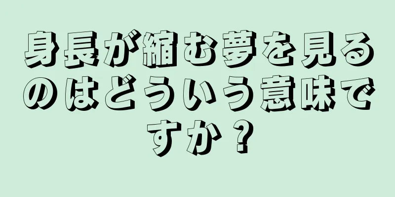身長が縮む夢を見るのはどういう意味ですか？