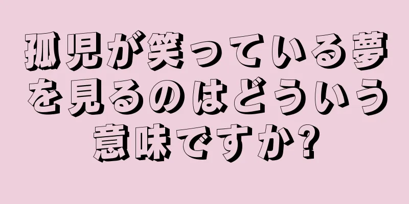 孤児が笑っている夢を見るのはどういう意味ですか?