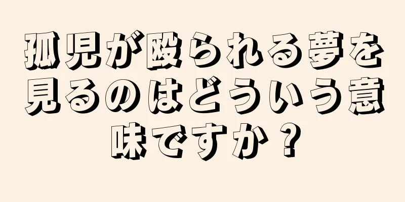 孤児が殴られる夢を見るのはどういう意味ですか？