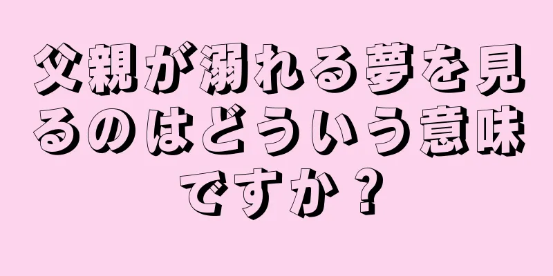 父親が溺れる夢を見るのはどういう意味ですか？