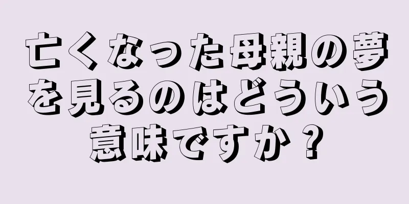 亡くなった母親の夢を見るのはどういう意味ですか？