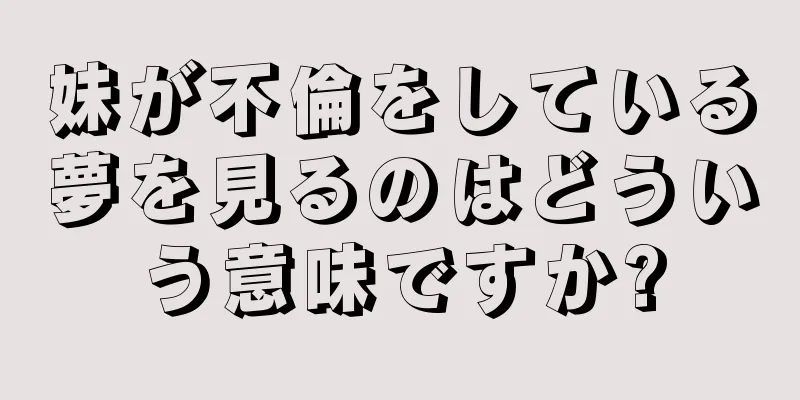 妹が不倫をしている夢を見るのはどういう意味ですか?