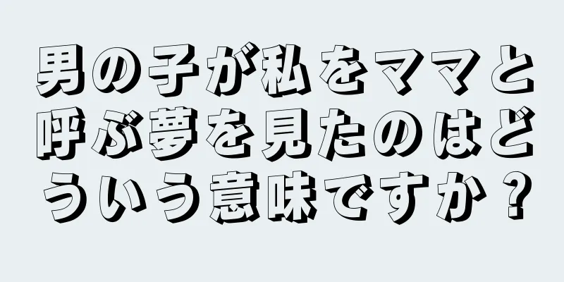 男の子が私をママと呼ぶ夢を見たのはどういう意味ですか？