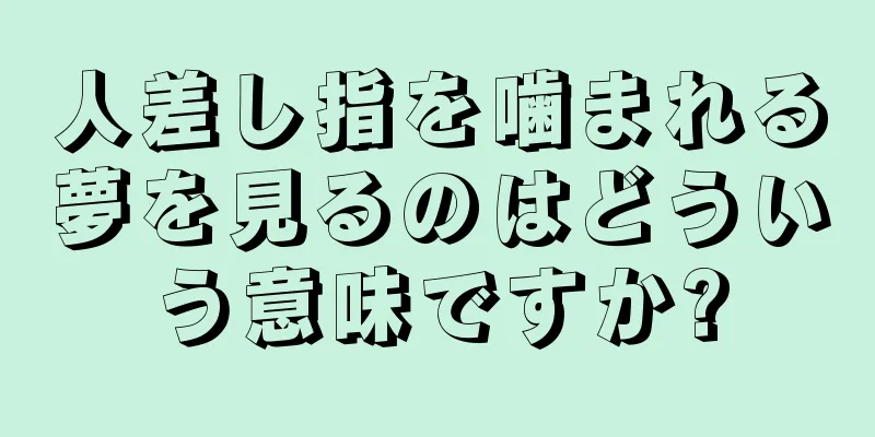 人差し指を噛まれる夢を見るのはどういう意味ですか?