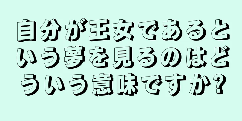 自分が王女であるという夢を見るのはどういう意味ですか?