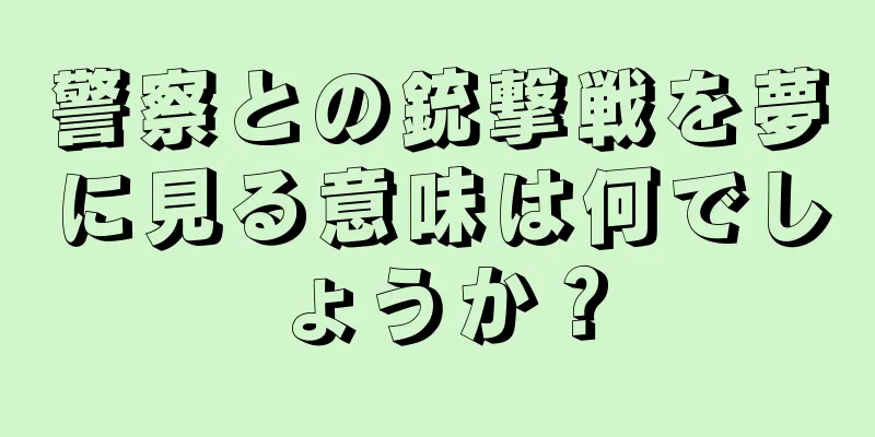 警察との銃撃戦を夢に見る意味は何でしょうか？