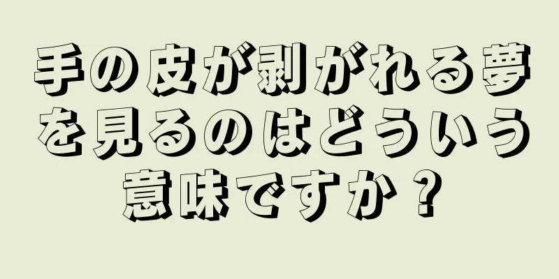 手の皮が剥がれる夢を見るのはどういう意味ですか？