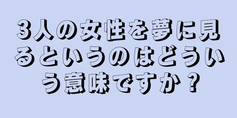 3人の女性を夢に見るというのはどういう意味ですか？