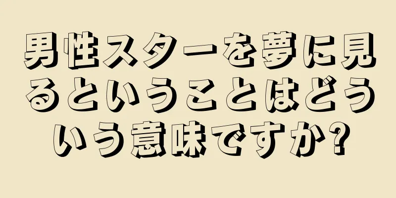 男性スターを夢に見るということはどういう意味ですか?