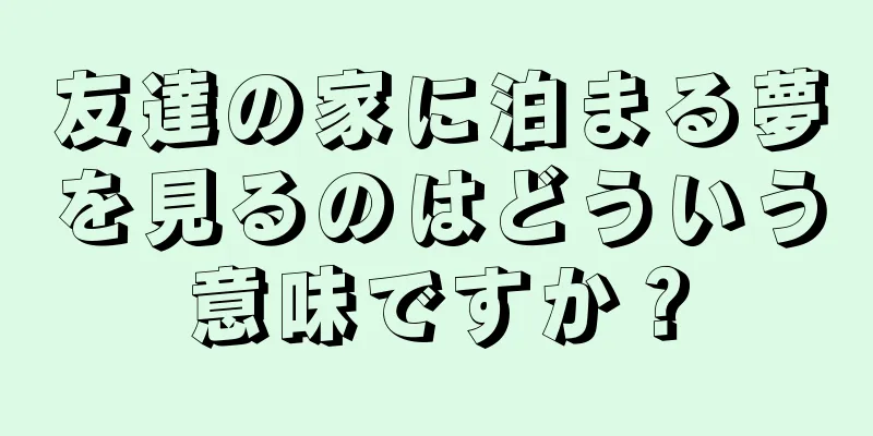 友達の家に泊まる夢を見るのはどういう意味ですか？