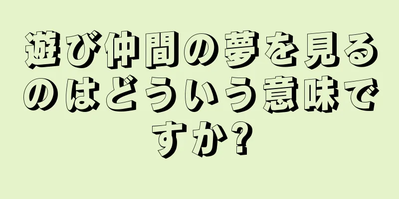 遊び仲間の夢を見るのはどういう意味ですか?