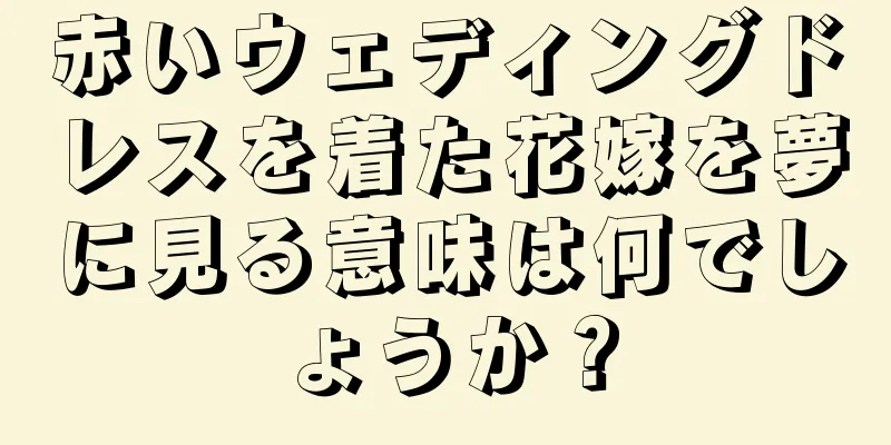 赤いウェディングドレスを着た花嫁を夢に見る意味は何でしょうか？