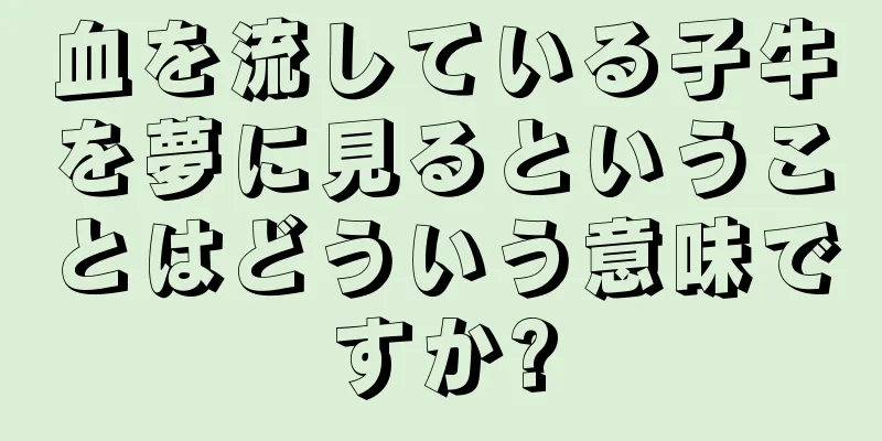血を流している子牛を夢に見るということはどういう意味ですか?