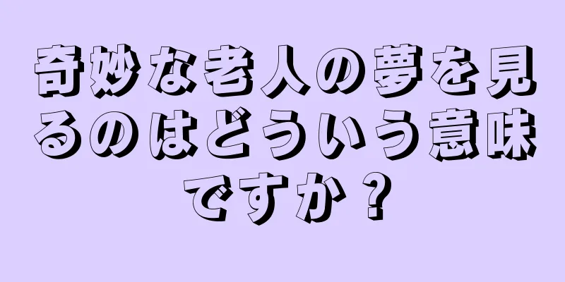 奇妙な老人の夢を見るのはどういう意味ですか？
