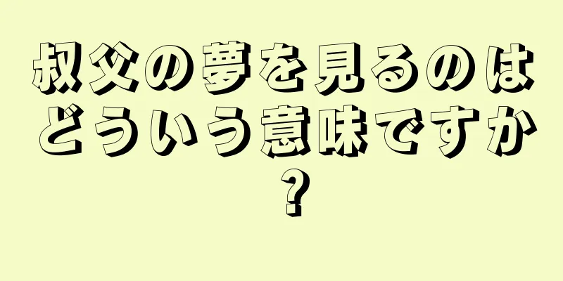 叔父の夢を見るのはどういう意味ですか？