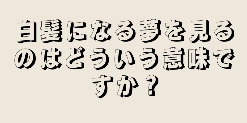 白髪になる夢を見るのはどういう意味ですか？
