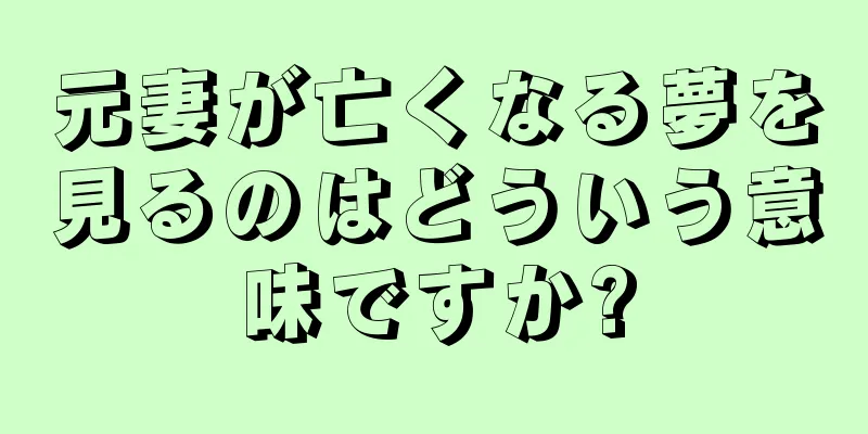 元妻が亡くなる夢を見るのはどういう意味ですか?
