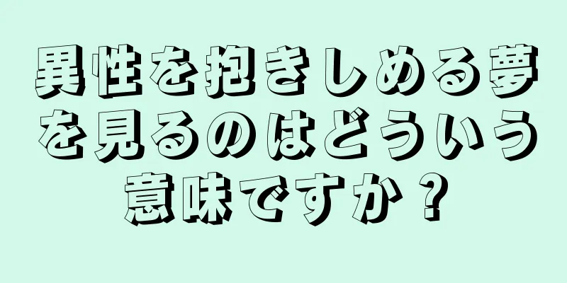 異性を抱きしめる夢を見るのはどういう意味ですか？