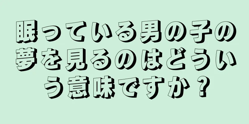 眠っている男の子の夢を見るのはどういう意味ですか？