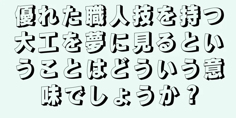 優れた職人技を持つ大工を夢に見るということはどういう意味でしょうか？