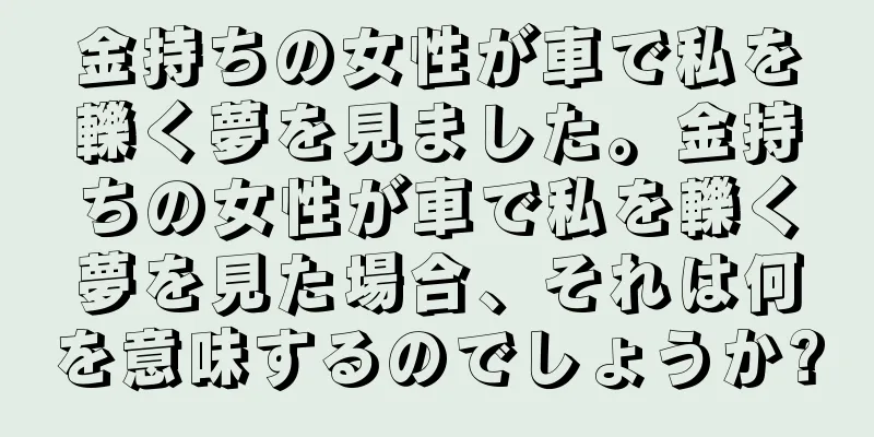 金持ちの女性が車で私を轢く夢を見ました。金持ちの女性が車で私を轢く夢を見た場合、それは何を意味するのでしょうか?