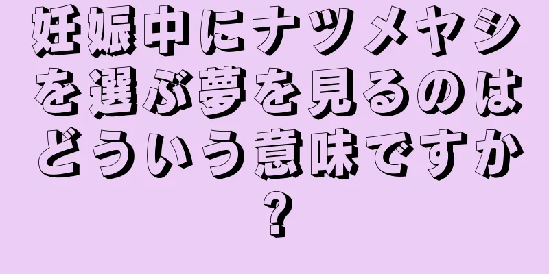 妊娠中にナツメヤシを選ぶ夢を見るのはどういう意味ですか?