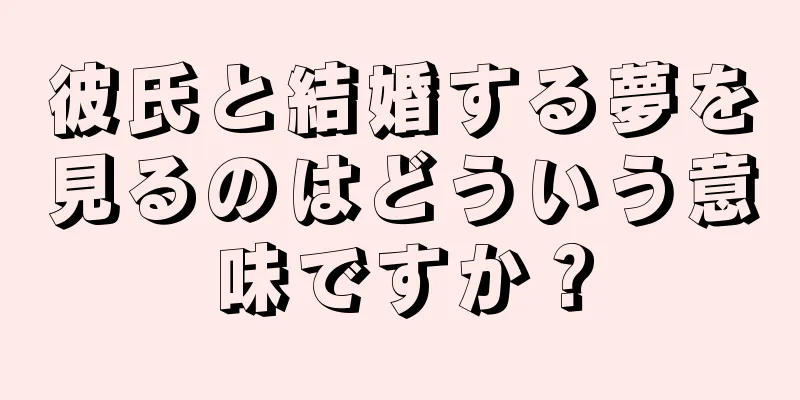 彼氏と結婚する夢を見るのはどういう意味ですか？