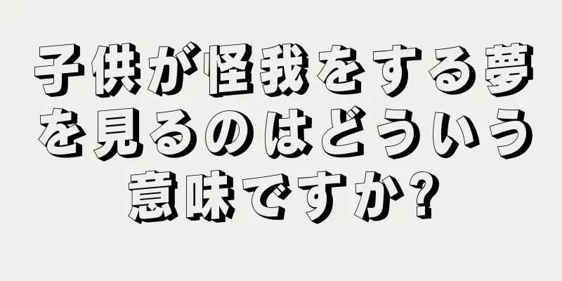 子供が怪我をする夢を見るのはどういう意味ですか?