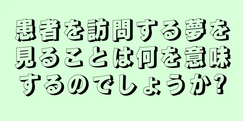 患者を訪問する夢を見ることは何を意味するのでしょうか?