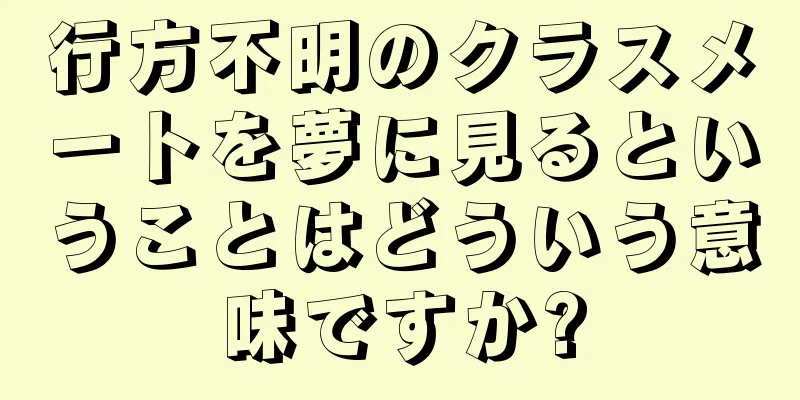 行方不明のクラスメートを夢に見るということはどういう意味ですか?