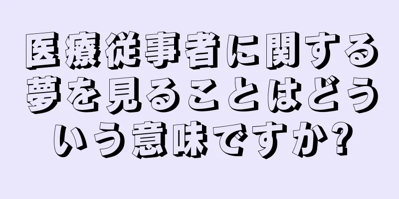 医療従事者に関する夢を見ることはどういう意味ですか?