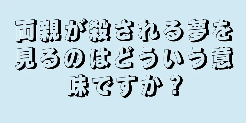 両親が殺される夢を見るのはどういう意味ですか？