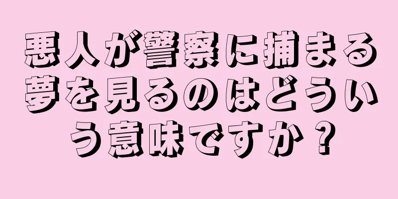 悪人が警察に捕まる夢を見るのはどういう意味ですか？