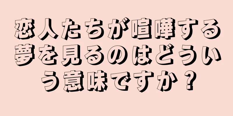 恋人たちが喧嘩する夢を見るのはどういう意味ですか？