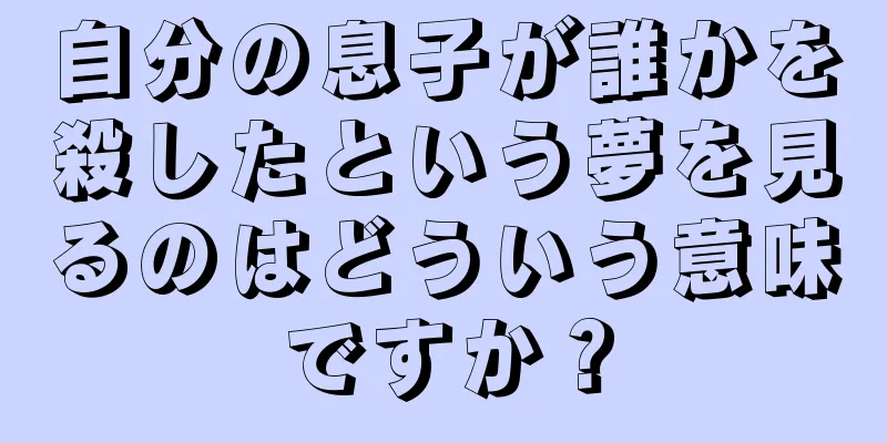 自分の息子が誰かを殺したという夢を見るのはどういう意味ですか？