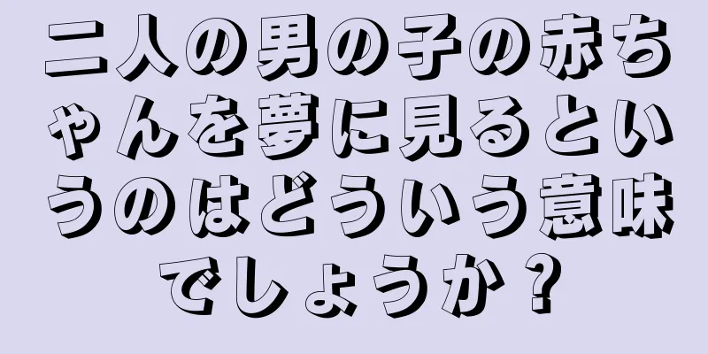 二人の男の子の赤ちゃんを夢に見るというのはどういう意味でしょうか？