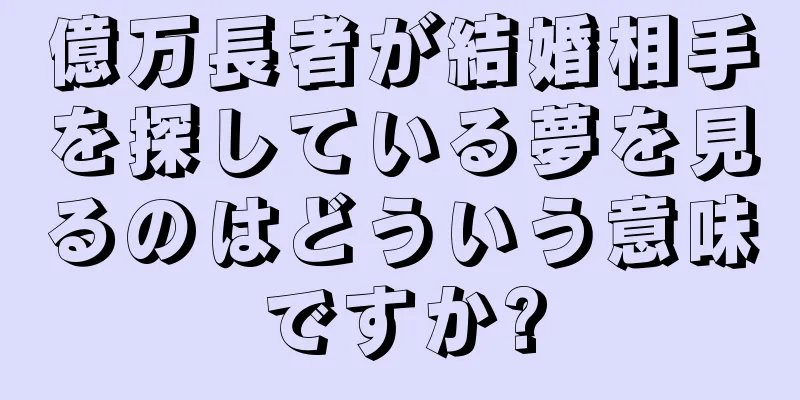 億万長者が結婚相手を探している夢を見るのはどういう意味ですか?