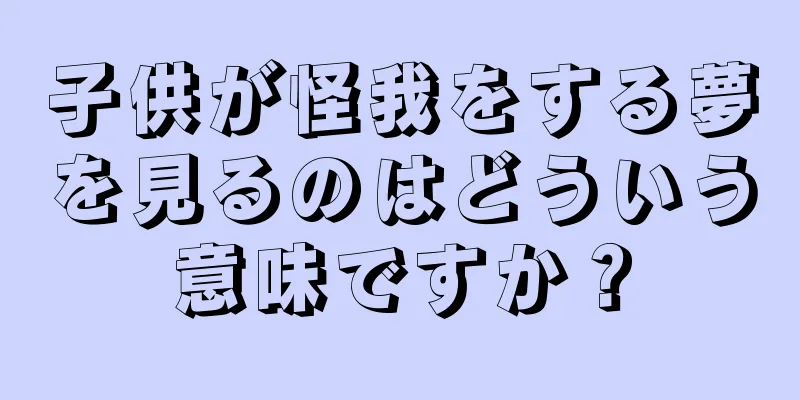 子供が怪我をする夢を見るのはどういう意味ですか？