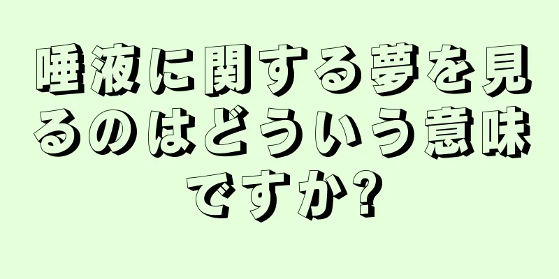 唾液に関する夢を見るのはどういう意味ですか?