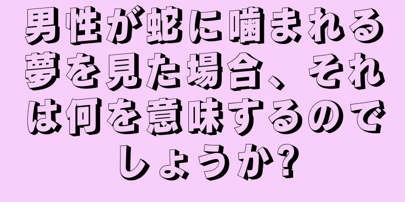 男性が蛇に噛まれる夢を見た場合、それは何を意味するのでしょうか?
