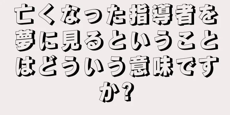 亡くなった指導者を夢に見るということはどういう意味ですか?