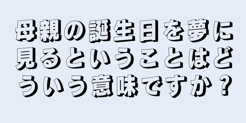 母親の誕生日を夢に見るということはどういう意味ですか？