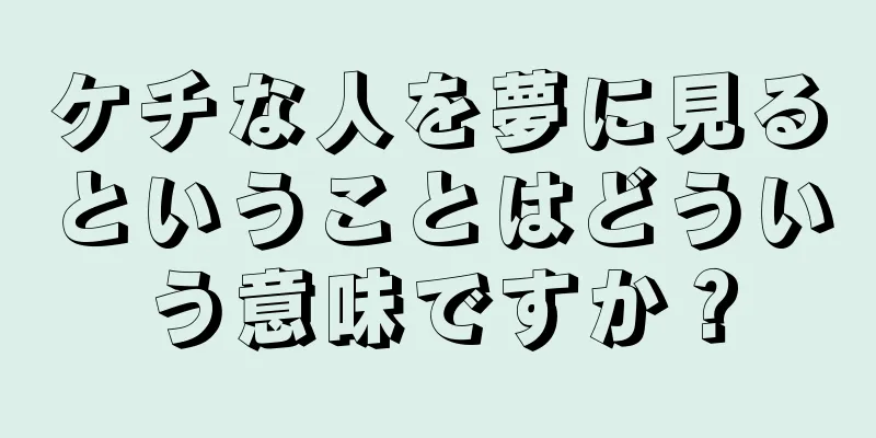 ケチな人を夢に見るということはどういう意味ですか？